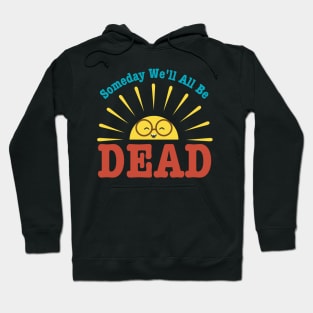 Someday We'll All Be Dead-Pessimistic Sarcasm Hoodie